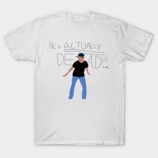 He's Actually Dead! T-Shirt